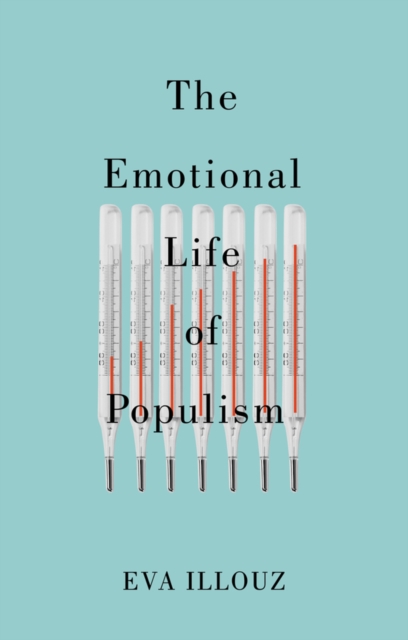 Emotional Life of Populism: How Fear, Disgust,  Resentment, and Love Undermine Democracy