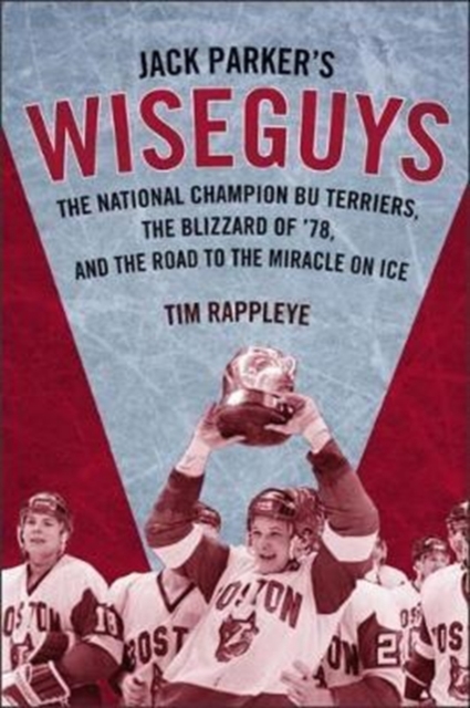 Jack Parker`s Wiseguys - The National Champion BU Terriers, the Blizzard of '78, and the Road to the Miracle on Ice