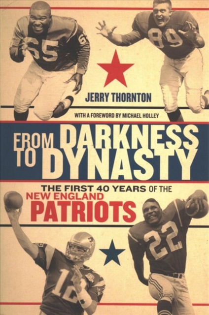 From Darkness to Dynasty - The First 40 Years of the New England Patriots