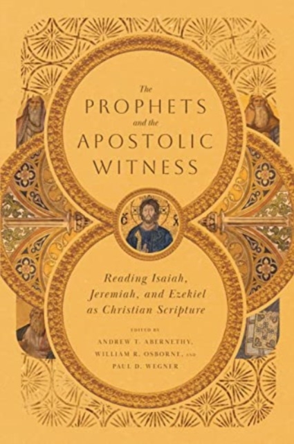 Prophets and the Apostolic Witness - Reading Isaiah, Jeremiah, and Ezekiel as Christian Scripture