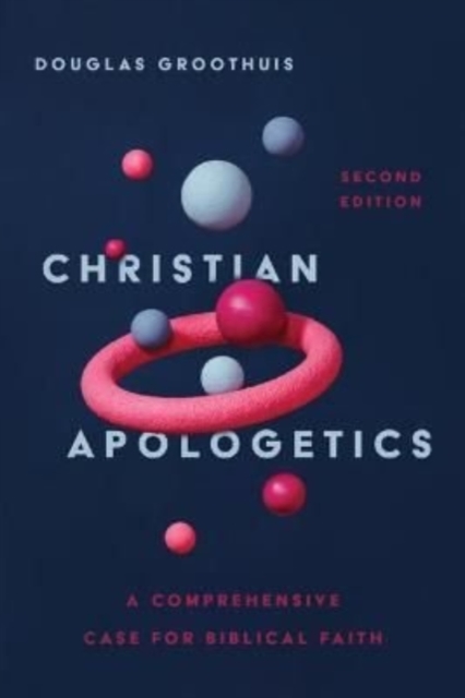 Christian Apologetics - A Comprehensive Case for Biblical Faith