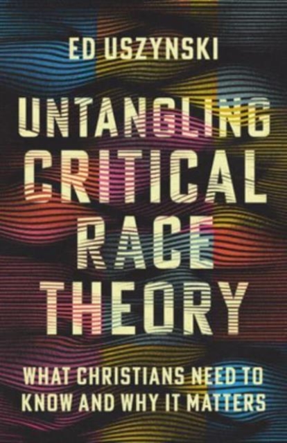 Untangling Critical Race Theory - What Christians Need to Know and Why It Matters