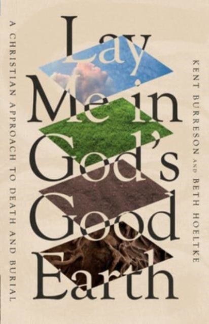 Lay Me in God`s Good Earth - A Christian Approach to Death and Burial