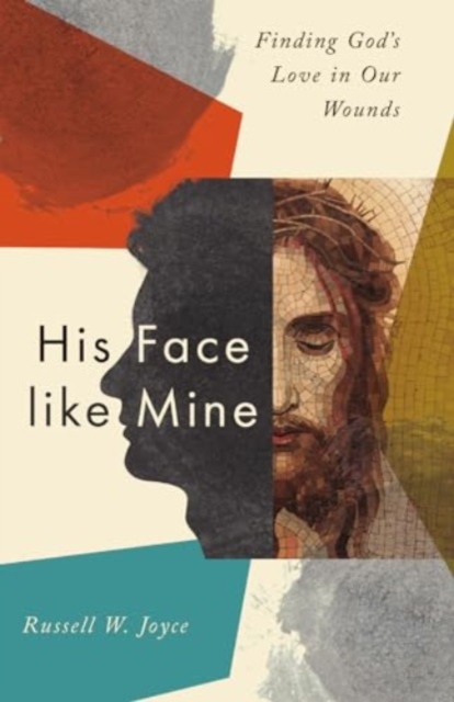 His Face like Mine - Finding God`s Love in Our Wounds