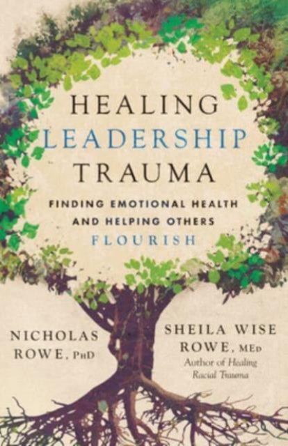 Healing Leadership Trauma - Finding Emotional Health and Helping Others Flourish