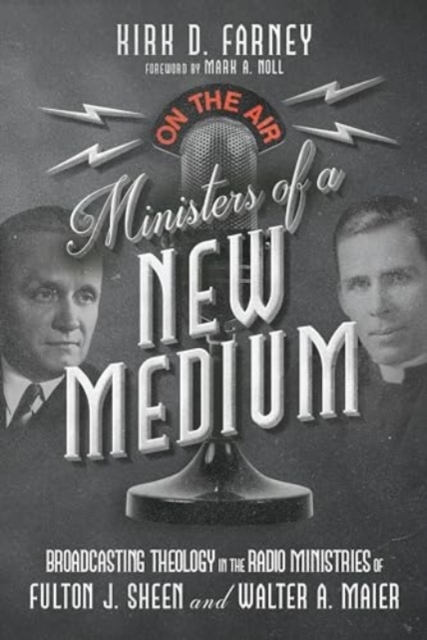 Ministers of a New Medium - Broadcasting Theology in the Radio Ministries of Fulton J. Sheen and Walter A. Maier