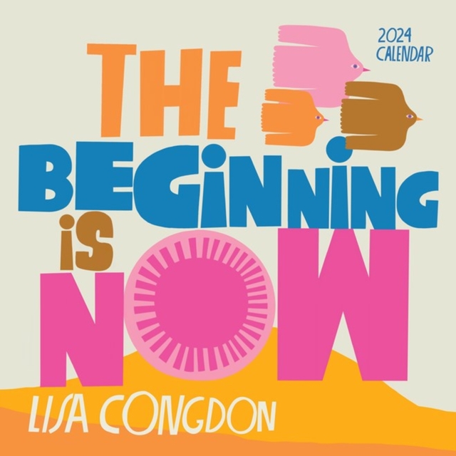 Lisa Congdon The Beginning Is Now Wall Calendar 2024 : Motivation, Art, and Daily Organization