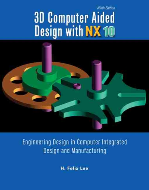 3D Computer Aided Design with NX10: Engineering Design in Computer Integrated Design and Manufacturing