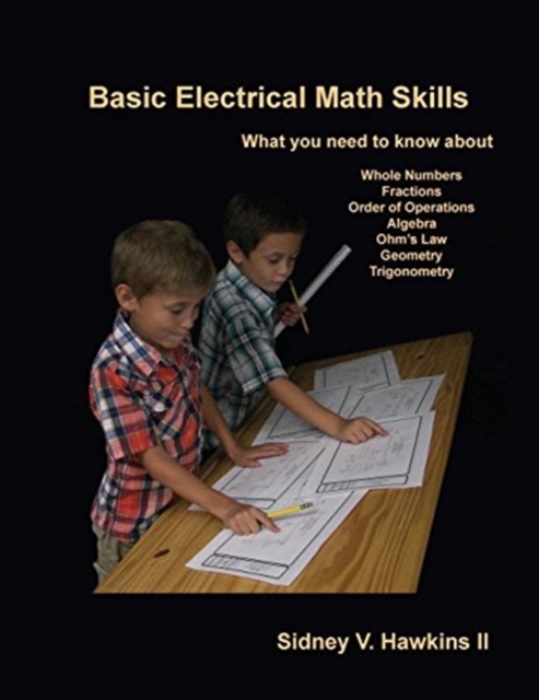 Basic Electrical Math Skills: What You Need to Know about Whole Numbers, Fractions, Order of Operations, Algebra, Ohm's Law, Geometry, Trigonometry