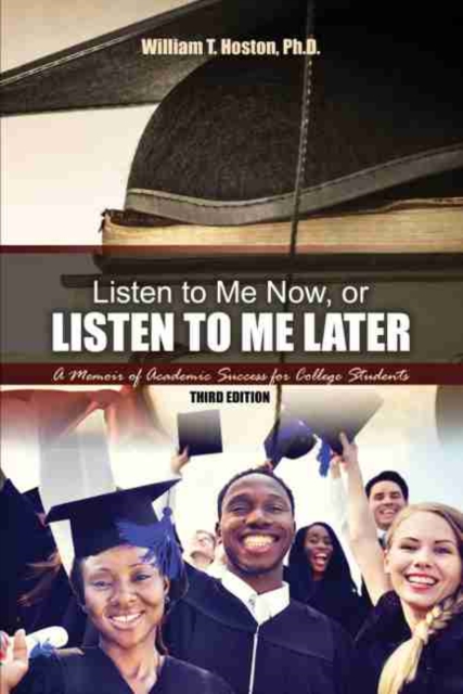 Listen to Me Now, or Listen to Me Later: A Memoir of Academic Success for College Students