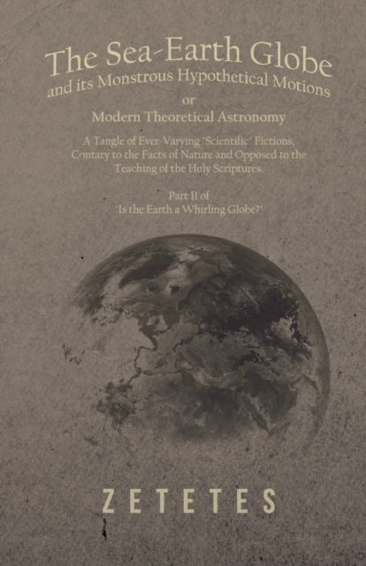 Sea-Earth Globe and its Monstrous Hypothetical Motions; or Modern Theoretical Astronomy