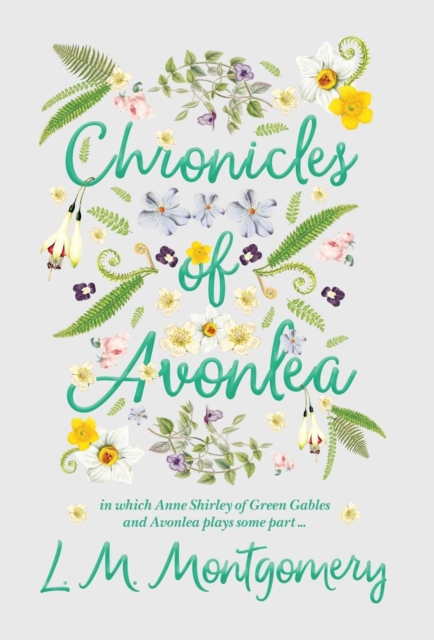 Chronicles of Avonlea, in Which Anne Shirley of Green Gables and Avonlea Plays Some Part ..