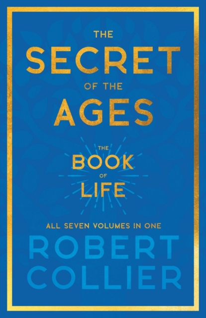 Secret of the Ages - The Book of Life - All Seven Volumes in One;With the Introductory Chapter 'The Secret of Health, Success and Power' by James Allen