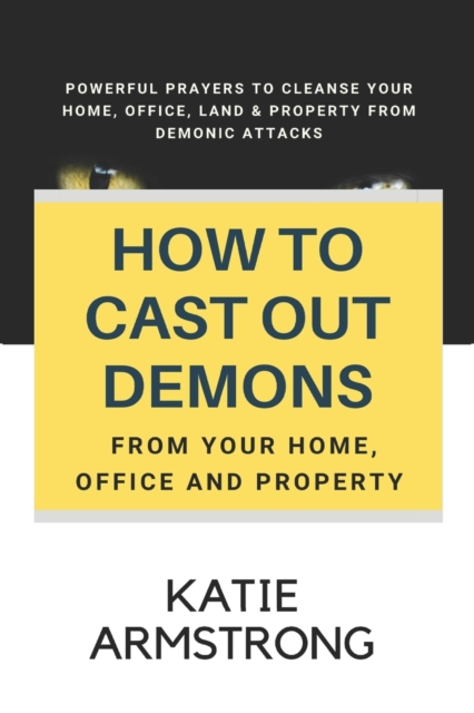 How to Cast Out Demons from Your Home, Office and Property