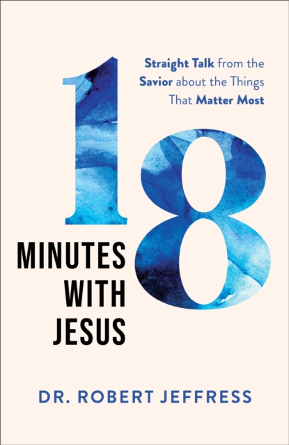 18 Minutes with Jesus - Straight Talk from the Savior about the Things That Matter Most