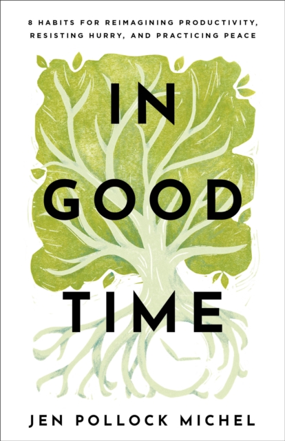 In Good Time - 8 Habits for Reimagining Productivity, Resisting Hurry, and Practicing Peace