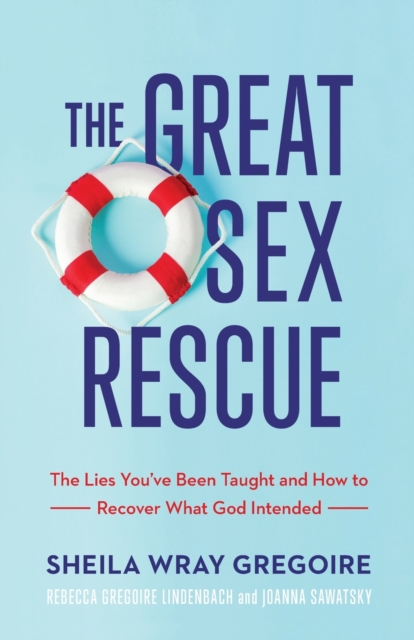 Great Sex Rescue - The Lies You`ve Been Taught and How to Recover What God Intended