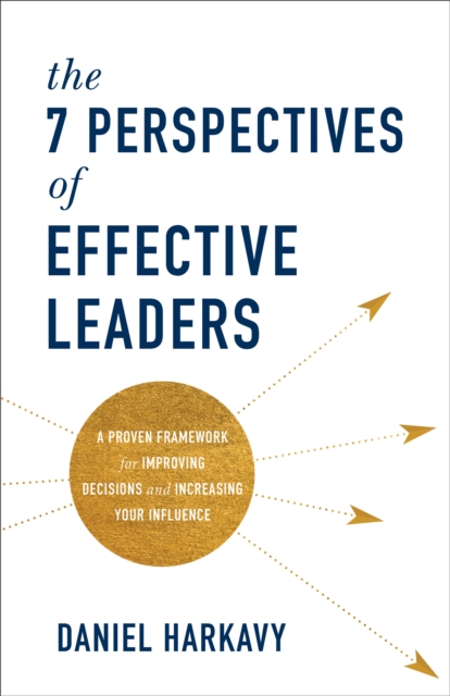 7 Perspectives of Effective Leaders - A Proven Framework for Improving Decisions and Increasing Your Influence