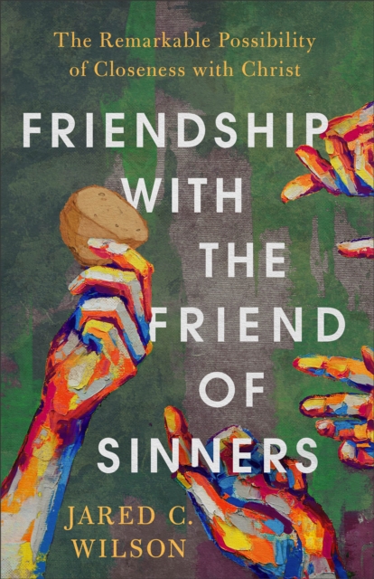 Friendship with the Friend of Sinners - The Remarkable Possibility of Closeness with Christ