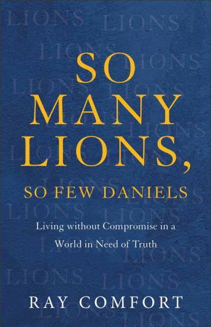 So Many Lions, So Few Daniels - Living without Compromise in a World in Need of Truth