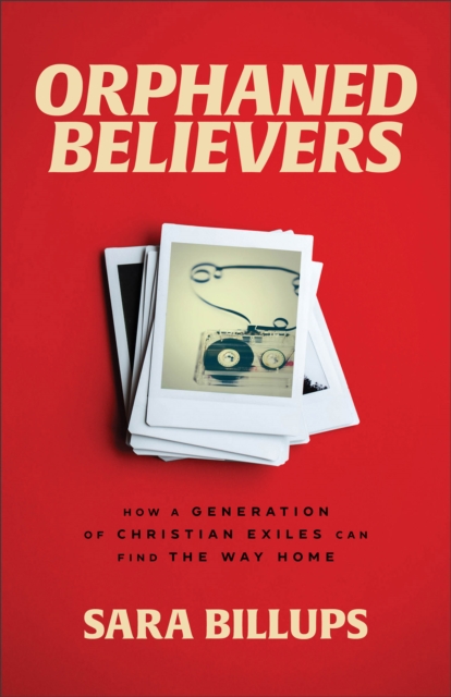 Orphaned Believers - How a Generation of Christian Exiles Can Find the Way Home