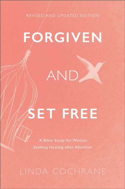 Forgiven and Set Free - A Bible Study for Women Seeking Healing after Abortion