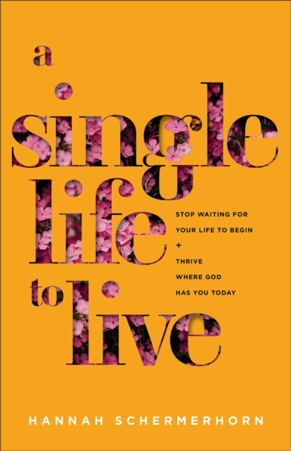 Single Life to Live - Stop Waiting for Your Life to Begin and Thrive Where God Has You Today