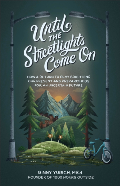 Until the Streetlights Come On - How a Return to Play Brightens Our Present and Prepares Kids for an Uncertain Future