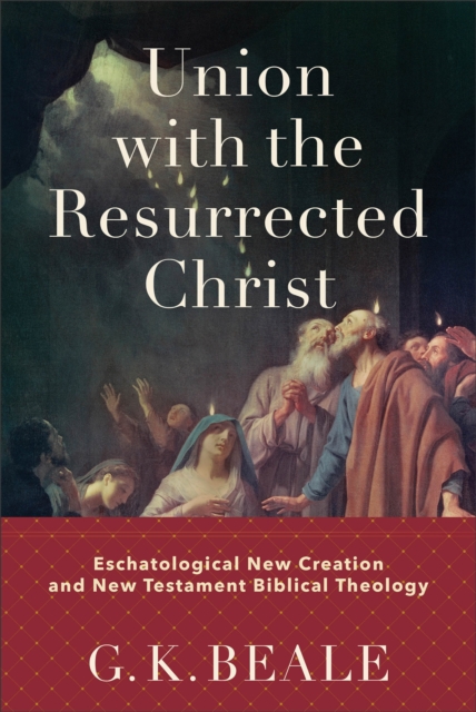 Union with the Resurrected Christ - Eschatological New Creation and New Testament Biblical Theology