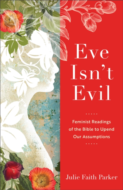 Eve Isn`t Evil - Feminist Readings of the Bible to Upend Our Assumptions