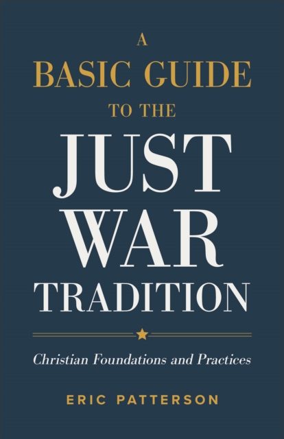 Basic Guide to the Just War Tradition - Christian Foundations and Practices