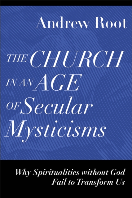 Church in an Age of Secular Mysticisms - Why Spiritualities without God Fail to Transform Us