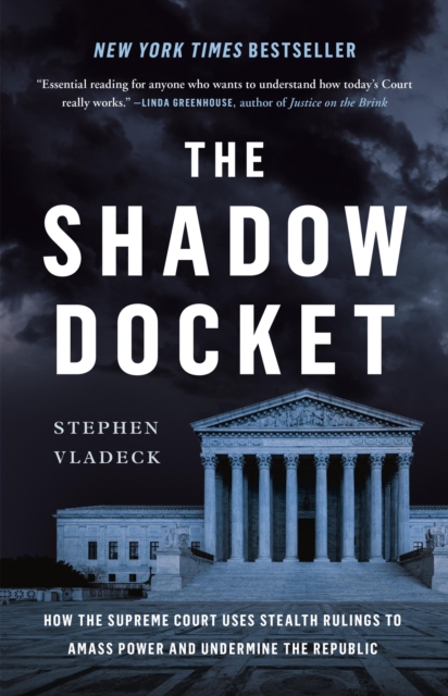 The Shadow Docket : How the Supreme Court Uses Stealth Rulings to Amass Power and Undermine the Republic