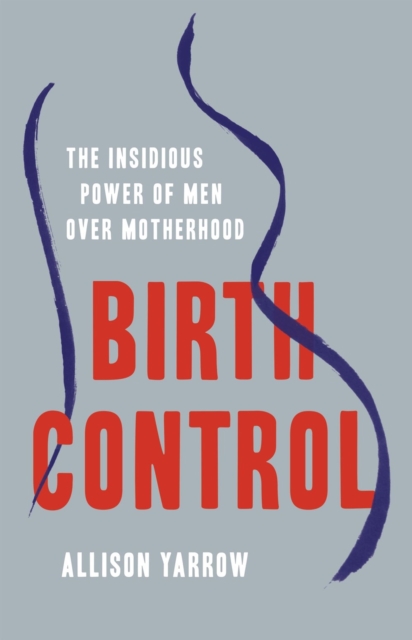 Birth Control : The Insidious Power of Men Over Motherhood