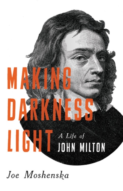 Making Darkness Light : A Life of John Milton