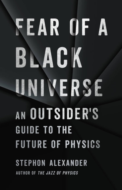 Fear of a Black Universe : An Outsider's Guide to the Future of Physics