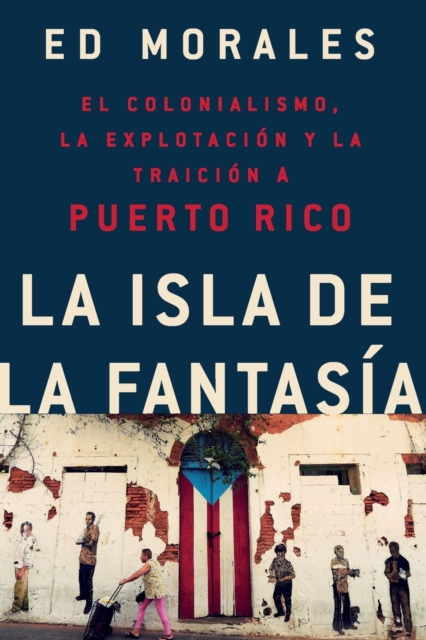 La isla de la fantasia : El colonialismo, la explotacion y la traicion a Puerto Rico