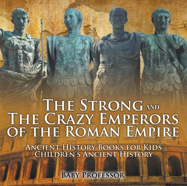 Strong and The Crazy Emperors of the Roman Empire - Ancient History Books for Kids - Children's Ancient History