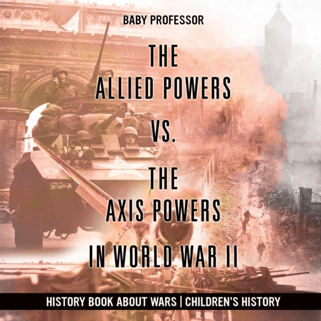Allied Powers vs. The Axis Powers in World War II - History Book about Wars Children's History