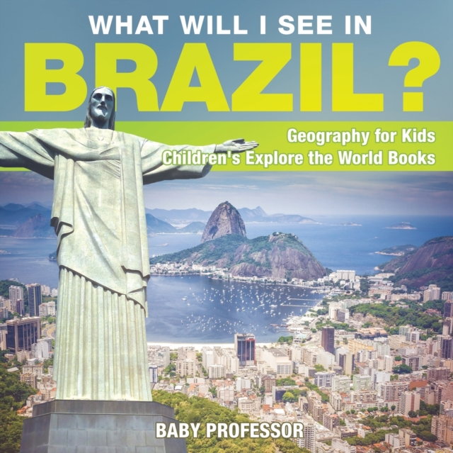 What Will I See In Brazil? Geography for Kids Children's Explore the World Books