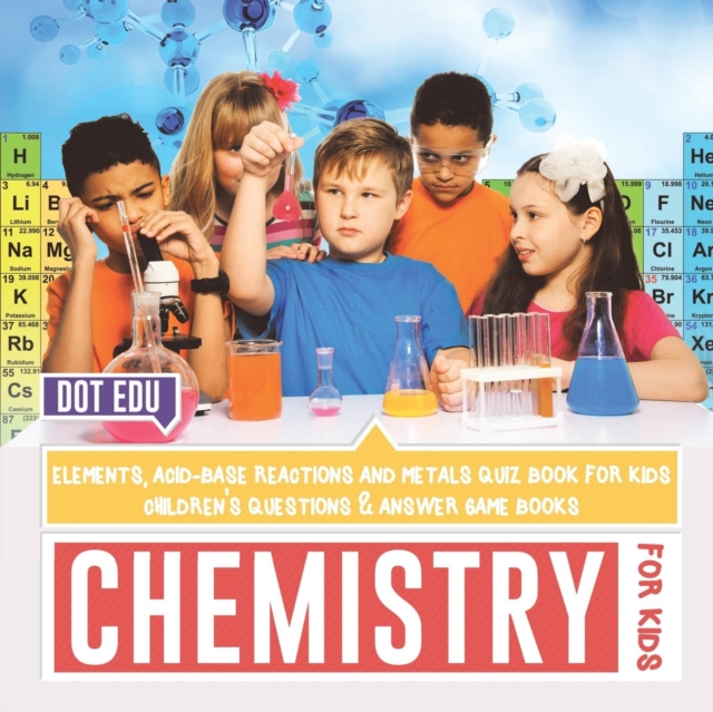 Chemistry for Kids - Elements, Acid-Base Reactions and Metals Quiz Book for Kids - Children's Questions & Answer Game Books