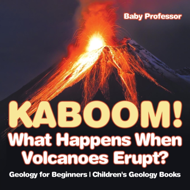 Kaboom! What Happens When Volcanoes Erupt? Geology for Beginners Children's Geology Books