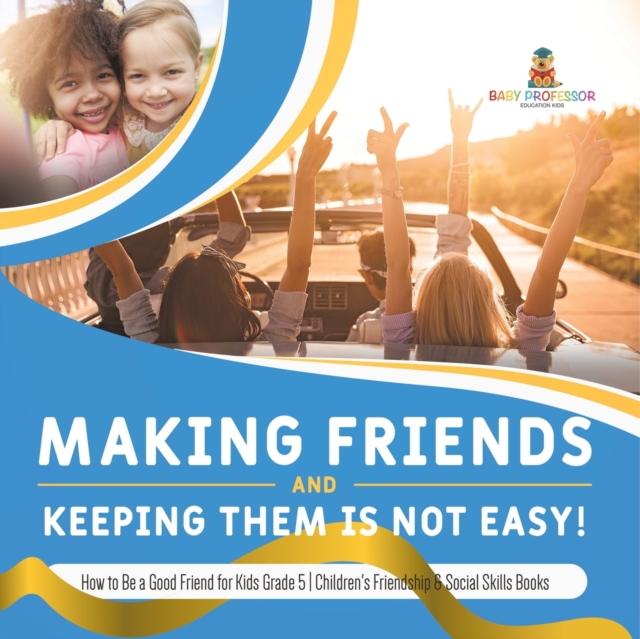 Making Friends and Keeping Them Is Not Easy! How to Be a Good Friend for Kids Grade 5 Children's Friendship & Social Skills Books