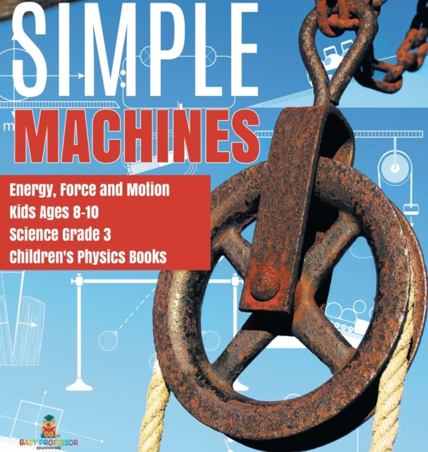 Simple Machines Energy, Force and Motion Kids Ages 8-10 Science Grade 3 Children's Physics Books