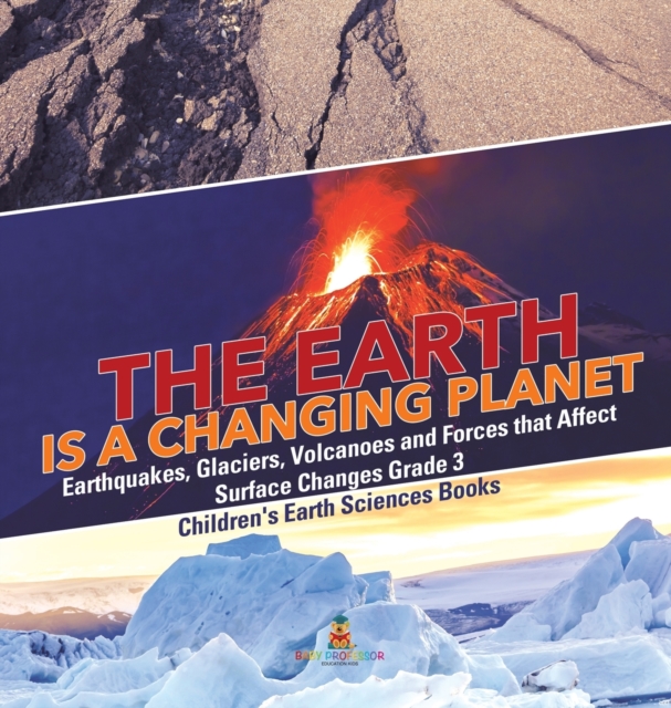 Earth is a Changing Planet Earthquakes, Glaciers, Volcanoes and Forces that Affect Surface Changes Grade 3 Children's Earth Sciences Books