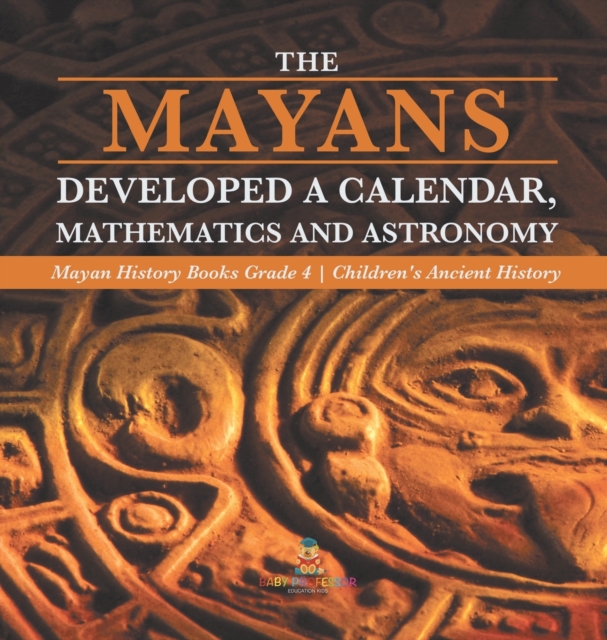 Mayans Developed a Calendar, Mathematics and Astronomy Mayan History Books Grade 4 Children's Ancient History