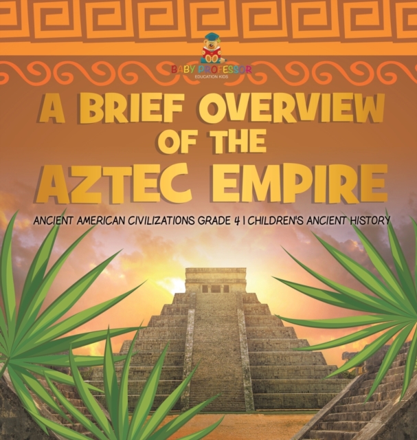 Brief Overview of the Aztec Empire - Ancient American Civilizations Grade 4 - Children's Ancient History
