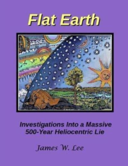 Flat Earth; Investigations Into a Massive 500-Year Heliocentric Lie