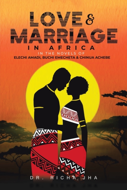 Love and Marriage in Africa in the Novels of Elechi Amadi, Buchi Emecheta and Chinua Achebe