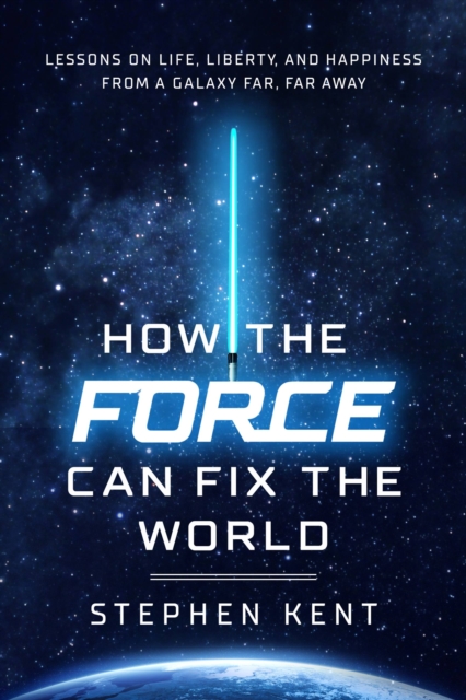 How the Force Can Fix the World : Lessons on Life, Liberty, and Happiness from a Galaxy Far, Far Away